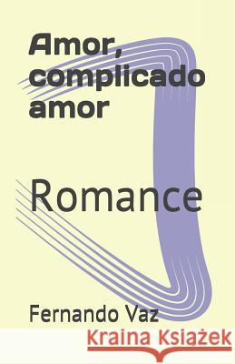 Amor, complicado amor: Romance Fernando Vaz 9781520570099 Independently Published