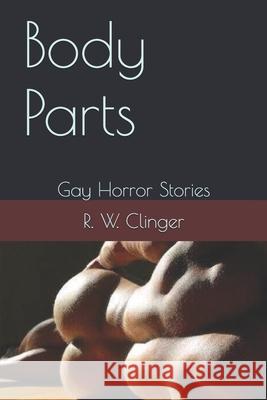 Body Parts: Gay Horror Stories R. W. Clinger 9781520583532 Independently Published