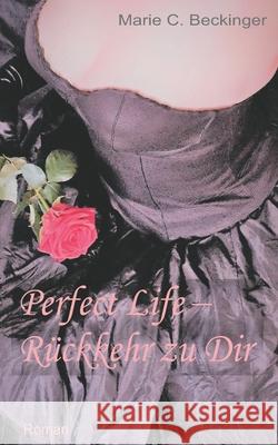 Perfect Life - Rückkehr zu Dir Beckinger, Marie C. 9781520588896 Independently Published