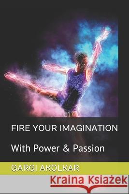 Fire Your Imagination: With Power & Passion Gargi Akolkar 9781520602981