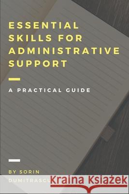 Essential Skills for Administrative Support Professionals: A Practical Guide Sorin Dumitrascu 9781520618920 Independently Published