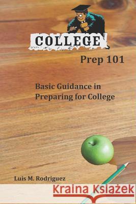 College Prep 101: Basic Guidance in Preparing for College Luis M. Rodriguez 9781520633145 Independently Published