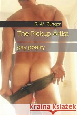 The Pickup Artist: Gay Poetry R. W. Clinger 9781520637358 Independently Published