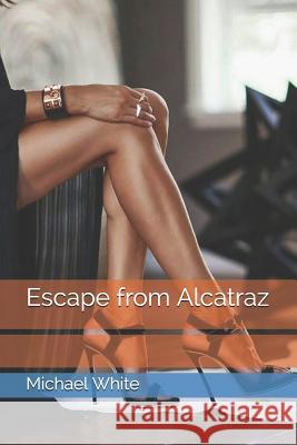 Escape from Alcatraz Michael White 9781520637365 Independently Published