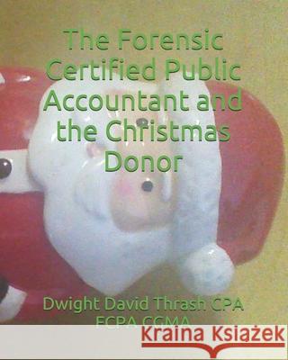 The Forensic Certified Public Accountant and the Christmas Donor Dwight David Thras 9781520637594