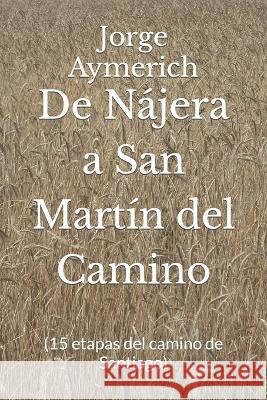 De N?jera a San Mart?n del Camino: (15 etapas del camino de Santiago) Jorge Aymerich 9781520643151 Independently Published