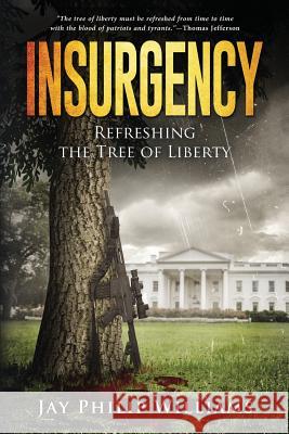 Insurgency: Refreshing the Tree of Liberty Jay Philip Williams 9781520645117 Independently Published