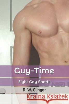 Guy-Time: Eight Gay Shorts R. W. Clinger 9781520650500 Independently Published