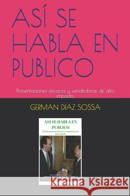Así Se Habla En Publico: Presentaciones eficaces y vendedoras de alto impacto. Diaz Sossa, German 9781520652467