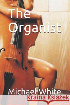 The Organist Michael White 9781520653532 Independently Published