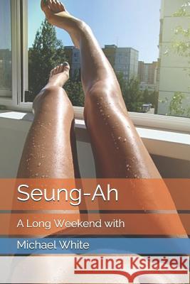 Seung-Ah: A Long Weekend with Michael White 9781520654607