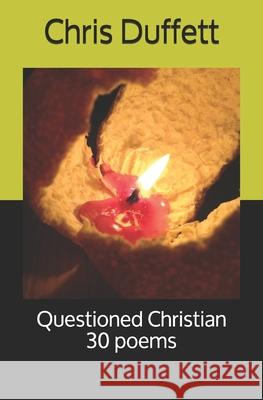 Questioned Christian: 30 poems Chris Duffett 9781520660417 Independently Published