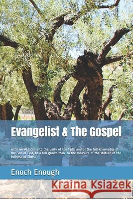 Evangelist & The Gospel: until we ALL come to the unity of the faith and of the full knowledge of the Son of God, to a full-grown man, to the m Enoch Enough 9781520666990