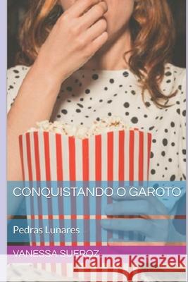 Conquistando o garoto: Pedras Lunares Vanessa Sueroz, Fátima Aparecida Da Silva 9781520673882