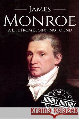 James Monroe: A Life From Beginning to End History, Hourly 9781520674568 Independently Published