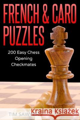 French & Caro Puzzles: 200 Easy Chess Opening Checkmates Tim Sawyer   9781520674674 Independently Published