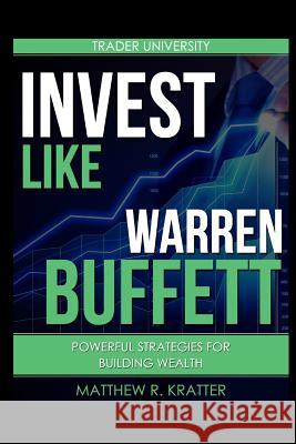 Invest Like Warren Buffett: Powerful Strategies for Building Wealth Matthew R Kratter 9781520677996 Independently Published