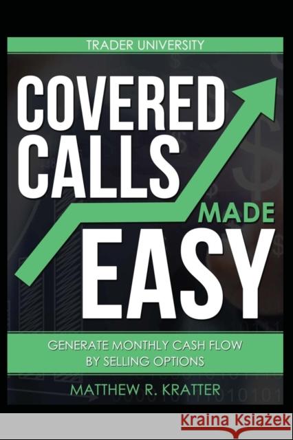 Covered Calls Made Easy: Generate Monthly Cash Flow by Selling Options Matthew R. Kratter 9781520678849 Independently Published