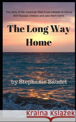 The Long Way Home: The True Story of the American Red Cross Mission to Rescue 800 Russian Children and Take Them Home. Stephanie Baudet 9781520681764 Independently Published