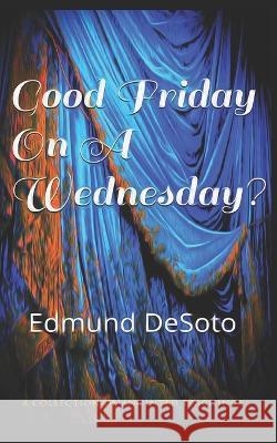 Good Friday On Wednesday? Edmund Desoto 9781520694955