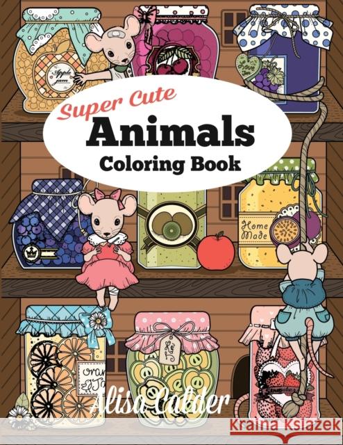 Super Cute Animals Coloring Book: Adorable Kittens, Bunnies, Mice, Owls, Hedgehogs, and More Alisa Calder 9781520695570