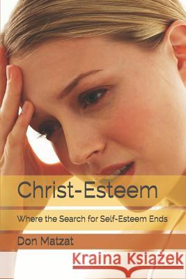 Christ-Esteem: Where the Search for Self-esteem Ends Matzat, Don 9781520695785