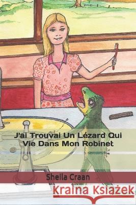 J'ai Trouvai Un Lézard Qui Vie Dans Mon Robinet Craan, Sheila 9781520698663 Independently Published