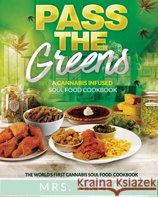 Pass The Greens: A Cannabis Infused Soul Food CookBook Mrs Green 9781520703299 Independently Published