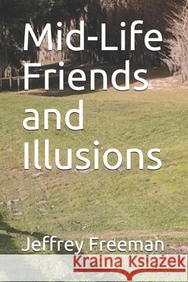 Mid-Life Friends and Illusions Jeffrey M. Freeman 9781520706030 Independently Published