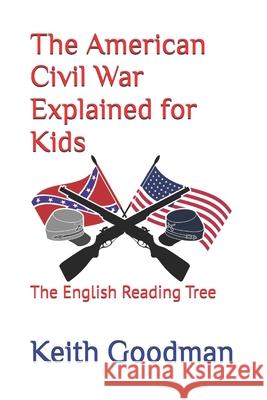The American Civil War Explained for Kids: The English Reading Tree Keith Goodman 9781520712277 Independently Published