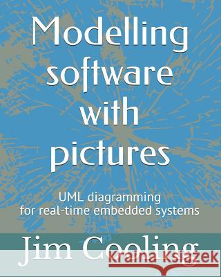 Modelling Software with Pictures: Practical UML Diagramming for Real-Time Systems Jim Cooling 9781520720999 Independently Published