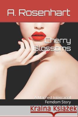 Cherry Blossoms: A Married Interracial Femdom Story A Rosenhart 9781520749754 Independently Published