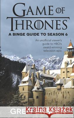 Game of Thrones: A Binge Guide to Season 6: An Unofficial Viewer's Guide to HBO's Award-Winning Television Epic Greg Enslen 9781520753027 Independently Published