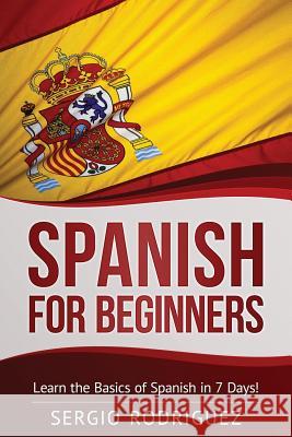 Spanish for Beginners: Learn the Basics of Spanish in 7 Days Sergio Rodriguez 9781520758060