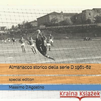 Almanacco Storico Della Serie D 1961-62: Special Edition Massimo D'Agostino 9781520759968