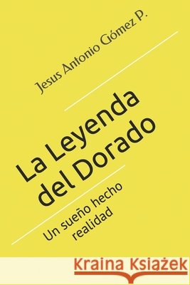 La Leyenda del Dorado: Un sueño hecho realidad Gómez Perdomo, Jesus Antonio 9781520772509