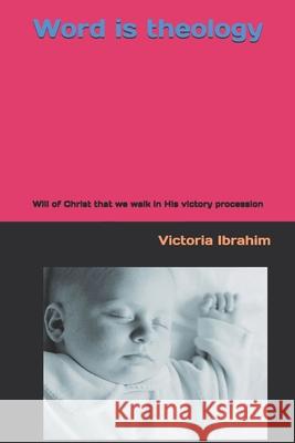 Word is theology: Will of Christ that we walk in His victory procession Victoria Ibrahim Hanna Ibrahim Victoria Ibrahim 9781520775975