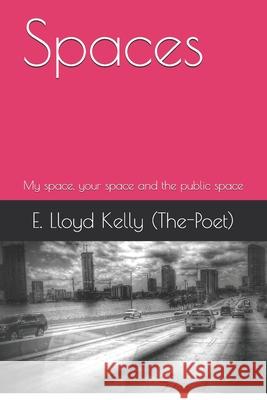 Spaces: My space, your space and the public space E Lloyd Kelly (the-Poet) 9781520785622 Independently Published