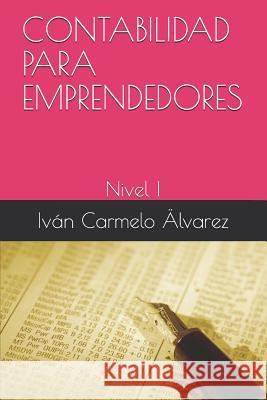 Contabilidad Para Emprendedores: Nivel I Ivan Carmelo Alvarez 9781520788838 Independently Published