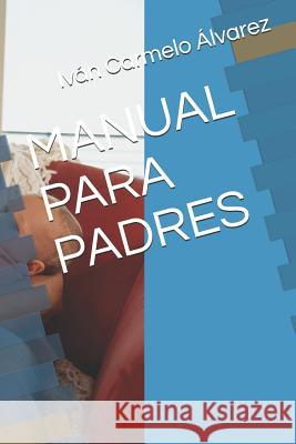 Manual Para Padres Ivan Carmelo Alvarez 9781520790701 Independently Published