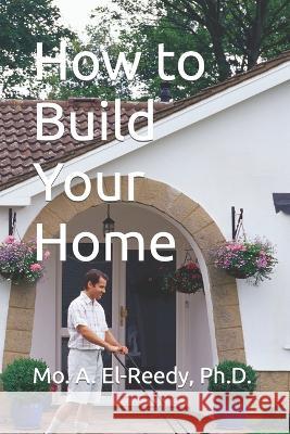 How to Build Your Home Hisham M Abdallah El-Reedy Mohamed A Abdallah El-Reedy  9781520795508 Independently Published