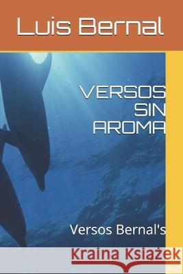 Versos Sin Aroma: Versos Bernal's Luis Bernal 9781520799766