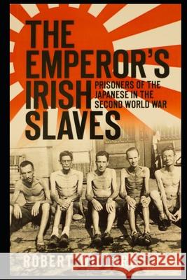 The Emperor's Irish Slaves: Prisoners of the Japanese in the Second World War Robert Widders 9781520810041 Independently Published