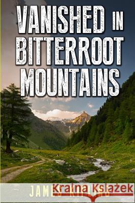 Vanished in Bitterroot Mountains James Kipling 9781520811536 Independently Published