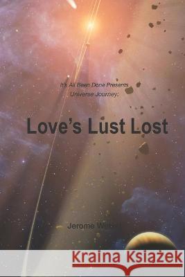 Love's Lust Lost: It's All Been Done Presents Universe Journey Jerome Wetzel   9781520814285