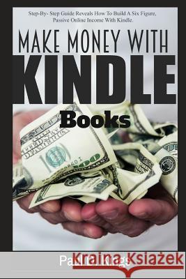 Make Money with Kindle Books: Building Passive Income While Working From Home Kings, Paul D. 9781520824055 Independently Published