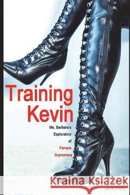 Training Kevin: Ms. Barbara's Exploration of Female Supremacy Victoria West 9781520824536