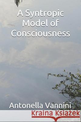 A Syntropic Model of Consciousness Antonella Vannini 9781520834412 Independently Published