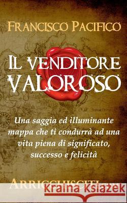 Il Venditore Valoroso: Una Saggia Ed Illuminante Mappa Che Ti Condurr Francisco Pacifico 9781520835396