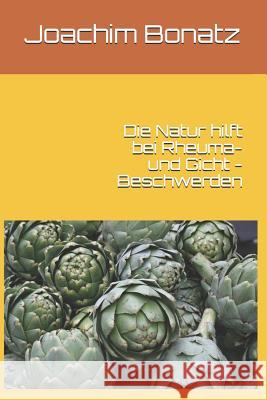 Die Natur hilft bei Rheuma- und Gicht - Beschwerden Joachim Bonatz 9781520836928 Independently Published